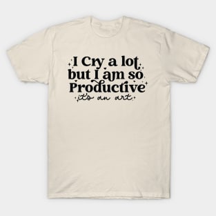 I cry a lot but I am so productive It's an art T-Shirt